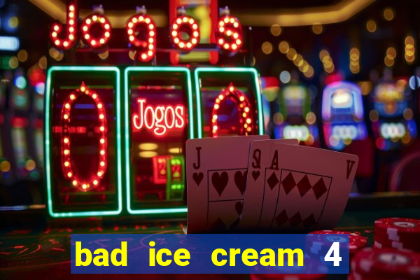 bad ice cream 4 click jogos